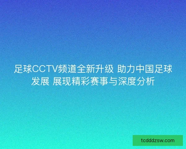足球CCTV频道全新升级 助力中国足球发展 展现精彩赛事与深度分析