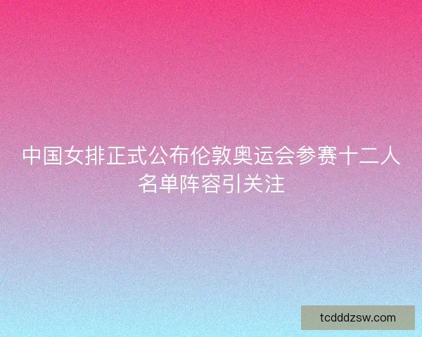 中国女排正式公布伦敦奥运会参赛十二人名单阵容引关注