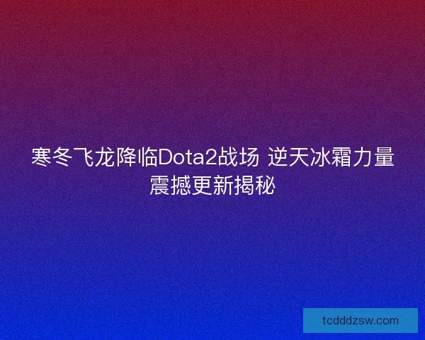 寒冬飞龙降临Dota2战场 逆天冰霜力量震撼更新揭秘