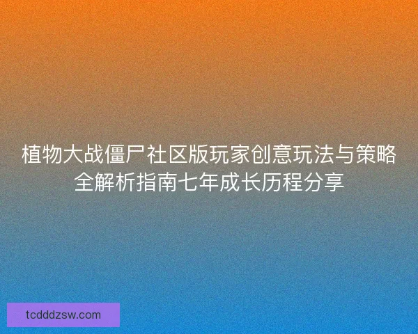 植物大战僵尸社区版玩家创意玩法与策略全解析指南七年成长历程分享