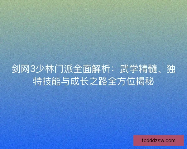 剑网3少林门派全面解析：武学精髓、独特技能与成长之路全方位揭秘