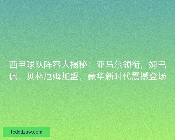西甲球队阵容大揭秘：亚马尔领衔，姆巴佩、贝林厄姆加盟，豪华新时代震撼登场