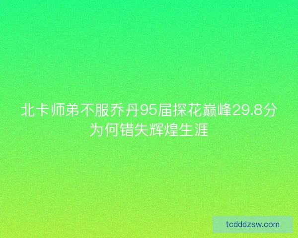 北卡师弟不服乔丹95届探花巅峰29.8分为何错失辉煌生涯