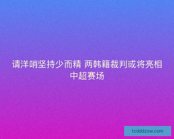 请洋哨坚持少而精 两韩籍裁判或将亮相中超赛场