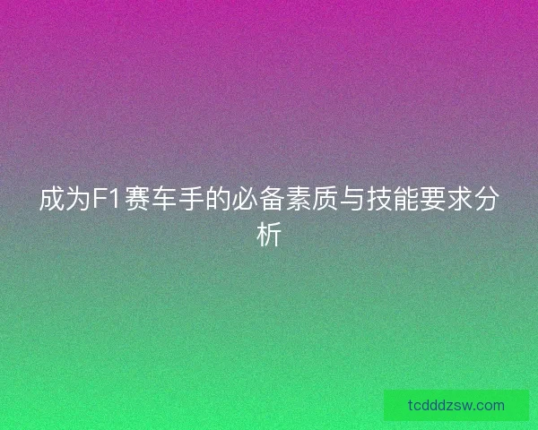 成为F1赛车手的必备素质与技能要求分析