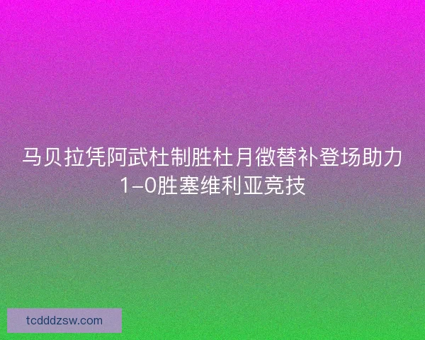 马贝拉凭阿武杜制胜杜月徴替补登场助力1-0胜塞维利亚竞技