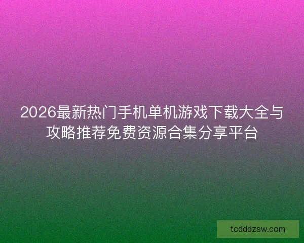 2026最新热门手机单机游戏下载大全与攻略推荐免费资源合集分享平台