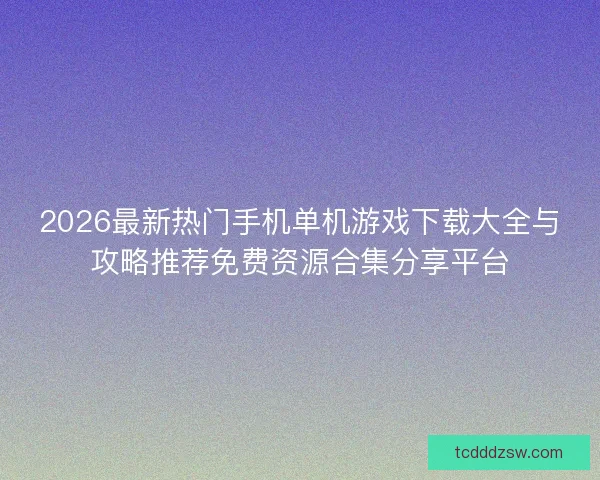 2026最新热门手机单机游戏下载大全与攻略推荐免费资源合集分享平台 2026最新热门手机单机游戏下载大全与攻略推荐免费资源合集分享平台
